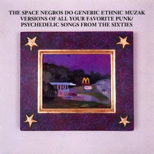 The Space Negros Do Generic Ethnic Muzak Versions of All Your Favorite Underground Punk/Psychedelic Songs of the Sixties
